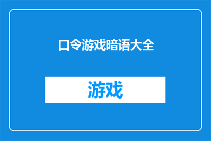 口令游戏暗语大全(口令游戏暗语大全是否包含所有可能的口令和暗语？)