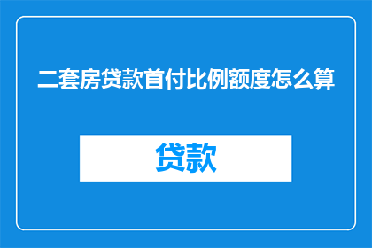 二套房贷款首付比例额度怎么算(如何计算二套房贷款的首付比例额度？)