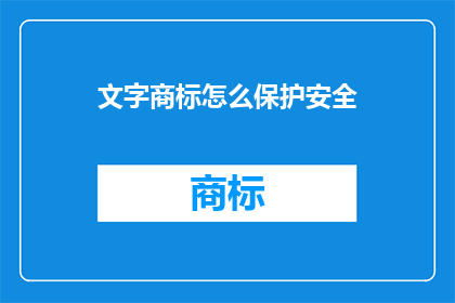文字商标怎么保护安全(如何有效保护文字商标免受安全威胁？)