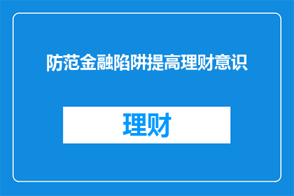 防范金融陷阱提高理财意识(如何有效防范金融陷阱，提升理财意识？)