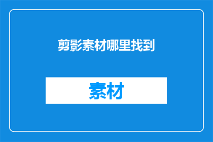 剪影素材哪里找到(在哪里可以找到剪影素材？)