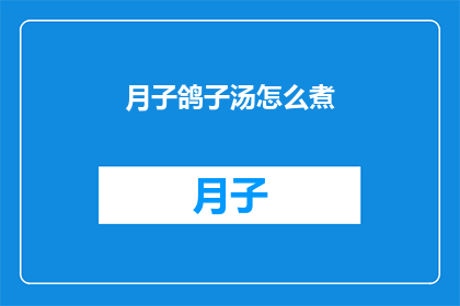 月子鸽子汤怎么煮(如何烹制美味的月子鸽子汤？)