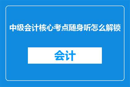 中级会计核心考点随身听怎么解锁(如何解锁中级会计核心考点随身听？)