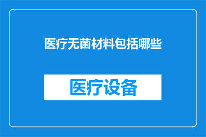 医疗无菌材料包括哪些(医疗无菌材料究竟包括哪些？)