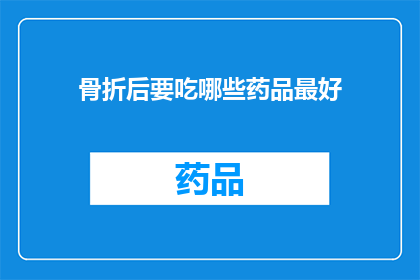 骨折后要吃哪些药品最好(骨折后，哪些药品是最佳选择？)