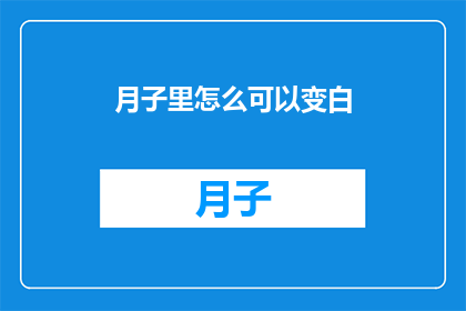 月子里怎么可以变白(月子期间如何实现肤色的显著改善？)