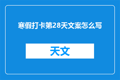 寒假打卡第28天文案怎么写(如何撰写一个引人入胜的寒假打卡第28天文案？)