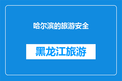 哈尔滨的旅游安全(哈尔滨旅游安全：您是否了解并采取了必要的预防措施？)