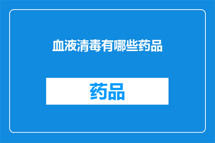 血液清毒有哪些药品(疑问句类型的长标题：
哪些药品可以清除血液中的毒素？)