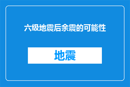 六级地震后余震的可能性(六级地震后余震的可能性：我们能预测下一次的震动吗？)