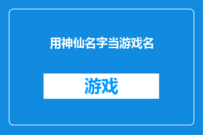 用神仙名字当游戏名(神仙名字：游戏命名的艺术与挑战)