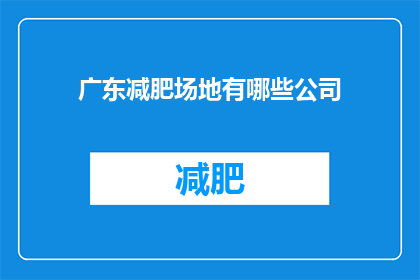 广东减肥场地有哪些公司(广东地区有哪些公司提供减肥服务？)