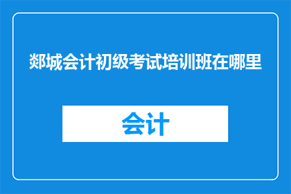 郯城会计初级考试培训班在哪里(郯城会计初级考试培训班在哪里？)