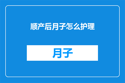 顺产后月子怎么护理(产后护理：如何妥善进行月子期护理以促进身体恢复？)