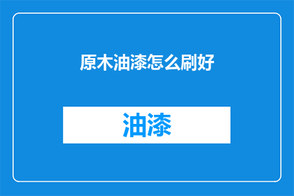 原木油漆怎么刷好(如何正确且高效地使用原木油漆进行涂刷？)