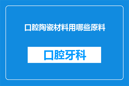 口腔陶瓷材料用哪些原料(口腔陶瓷材料制作中，究竟采用了哪些关键原料？)