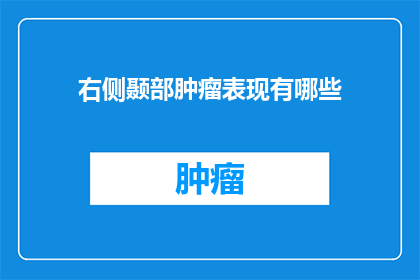 右侧颞部肿瘤表现有哪些(右侧颞部肿瘤的常见表现有哪些？)