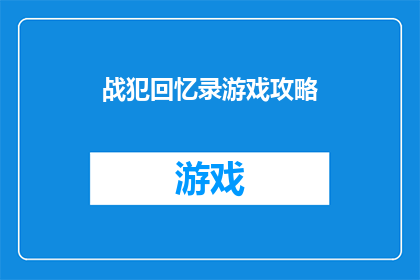 战犯回忆录游戏攻略(如何高效通关战犯回忆录游戏：一份详尽的攻略指南)