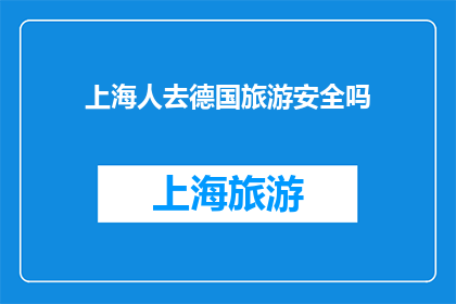 上海人去德国旅游安全吗(上海居民前往德国旅游是否安全？)