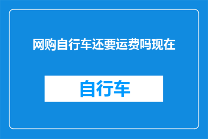 网购自行车还要运费吗现在(网购自行车是否还需支付运费？)