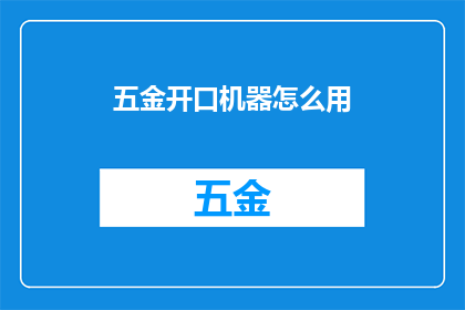 五金开口机器怎么用(如何正确使用五金开口机器？)