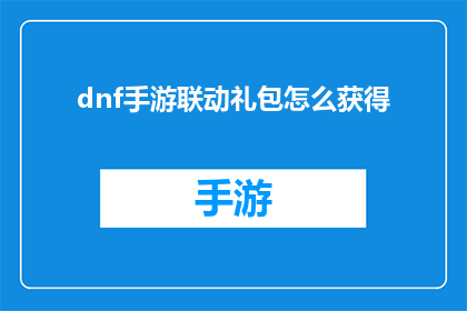 dnf手游联动礼包怎么获得(如何获得DNF手游联动礼包？)