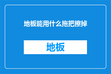 地板能用什么拖把擦掉(地板清洁难题：哪种拖把能彻底清除污渍？)