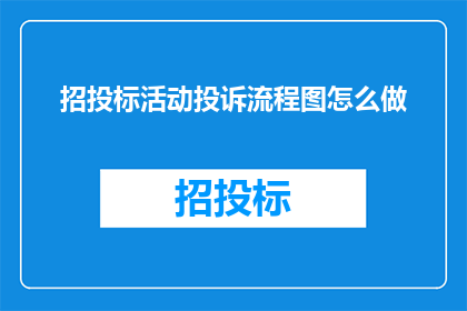 招投标活动投诉流程图怎么做(如何制作一个清晰且专业的招投标活动投诉流程图？)