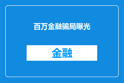 百万金融骗局曝光(百万金融骗局曝光：真相究竟如何？)
