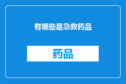 有哪些是急救药品(急救药品有哪些？)