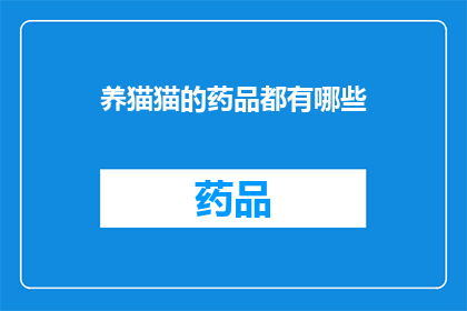 养猫猫的药品都有哪些(养猫猫时，您知道有哪些必备的药品吗？)