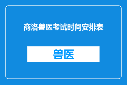 商洛兽医考试时间安排表(商洛地区兽医执业资格考试具体时间安排是怎样的？)