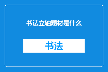 书法立轴题材是什么(书法立轴的题材是什么？)