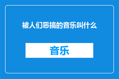 被人们恶搞的音乐叫什么(人们常以何种方式恶搞音乐？)