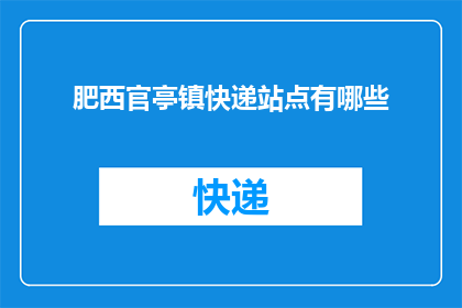 肥西官亭镇快递站点有哪些(肥西官亭镇快递站点一览：您知道有哪些快递服务点吗？)
