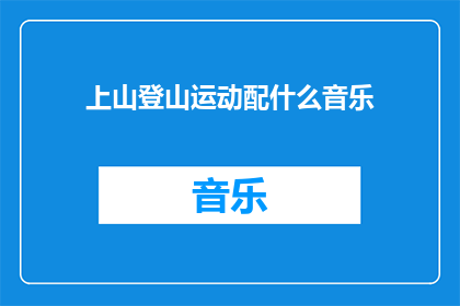 上山登山运动配什么音乐(登山运动时，应该选择哪种音乐来提升体验？)