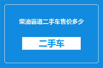 柴油霸道二手车售价多少(您是否好奇，一辆经过精心维护的柴油霸道二手车究竟能够以何种价格出售？)