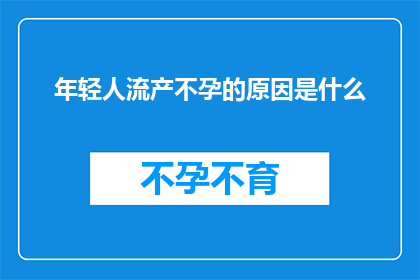 年轻人流产不孕的原因是什么(年轻人流产不孕的原因是什么？)