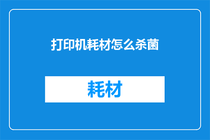 打印机耗材怎么杀菌(打印机耗材的杀菌方法是什么？)