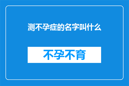 测不孕症的名字叫什么(测不孕症的名字叫什么？)