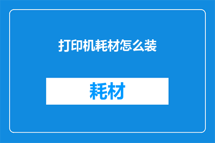 打印机耗材怎么装(打印机耗材安装步骤：您知道如何正确装载打印机耗材吗？)
