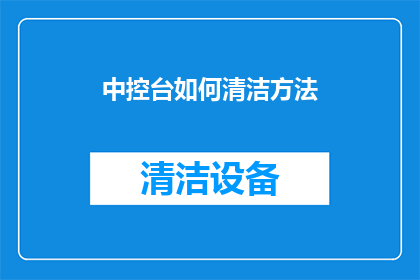 中控台如何清洁方法(如何有效清洁中控台？掌握这些技巧，让内饰焕然一新)