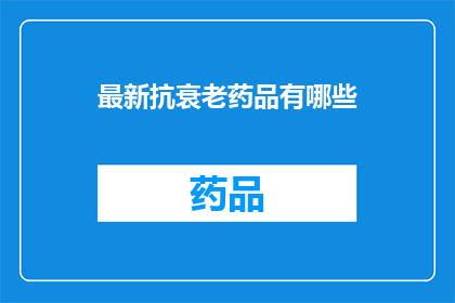 最新抗衰老药品有哪些(探索最新抗衰老药品：您知道有哪些最新的抗衰老药物吗？)
