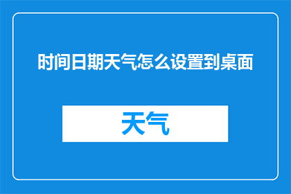 时间日期天气怎么设置到桌面(如何将时间日期和天气信息个性化地设置在您的桌面？)