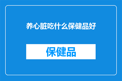 养心脏吃什么保健品好(养心保健，哪种保健品最适宜？)