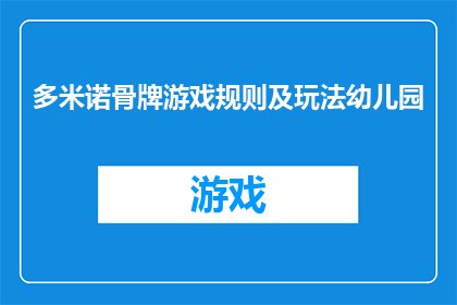 多米诺骨牌游戏规则及玩法幼儿园(幼儿园如何玩转多米诺骨牌游戏？规则与玩法大揭秘)