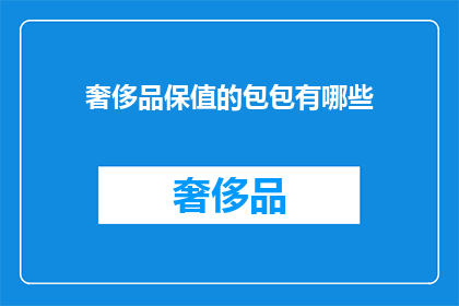 奢侈品保值的包包有哪些(哪些奢侈品包包具有保值特性？)