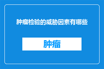 肿瘤检验的威胁因素有哪些(哪些因素可能对肿瘤检验结果产生威胁？)