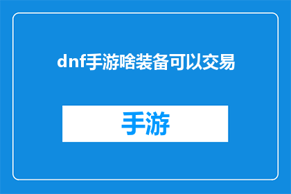 dnf手游啥装备可以交易(在DNF手游中，哪些装备可以进行交易？)