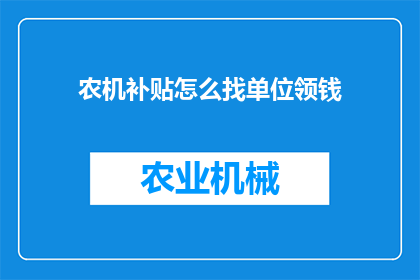 农机补贴怎么找单位领钱(农机补贴领取流程：如何找到合适的单位来领取您的补贴款项？)